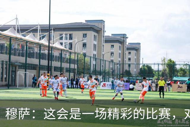 穆萨：这会是一场精彩的比赛，对阵亚特兰大总是很美妙
