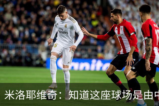 米洛耶维奇：知道这座球场是由中国援建的，在这里比赛很有意义