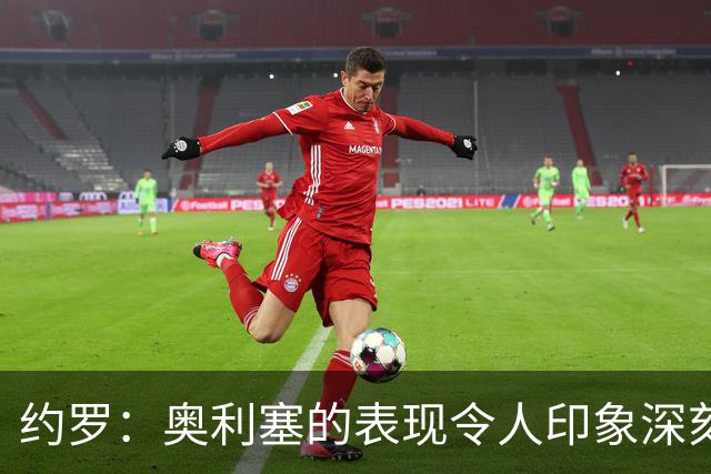 约罗：奥利塞的表现令人印象深刻 被齐达内执教感觉很好
