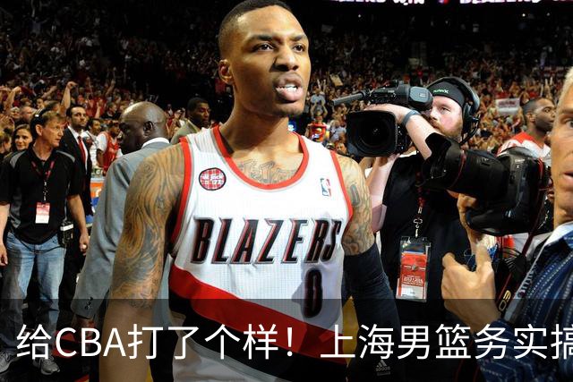 给CBA打了个样！上海男篮务实搞青训做运营，某国企球队却整AI宣传片