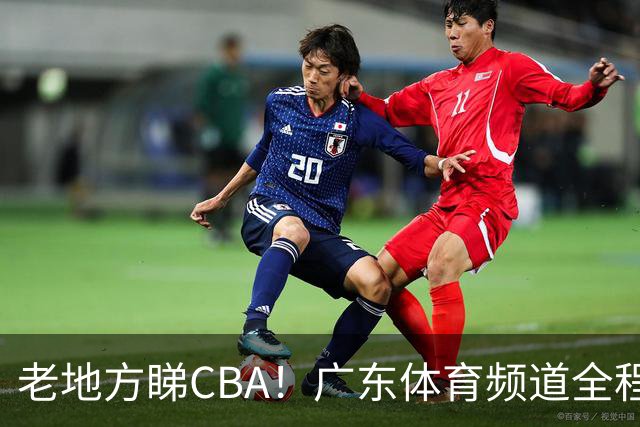 老地方睇CBA！广东体育频道全程转播CBA新赛季广东三队比赛