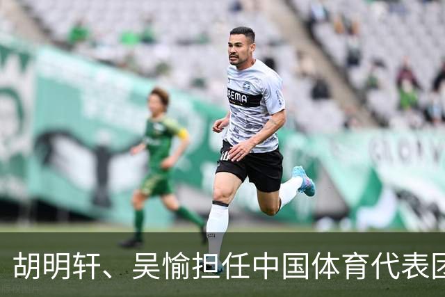 胡明轩、吴愉担任中国体育代表团开幕式旗手