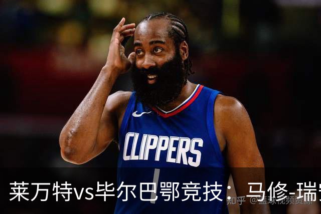 莱万特vs毕尔巴鄂竞技：马修-瑞安、阿德里安-德拉富恩特首发，拉波尔特、乌奈-西蒙出战