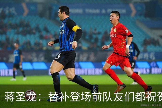 蒋圣龙：替补登场前队友们都祝贺我；感觉自己表现还可以