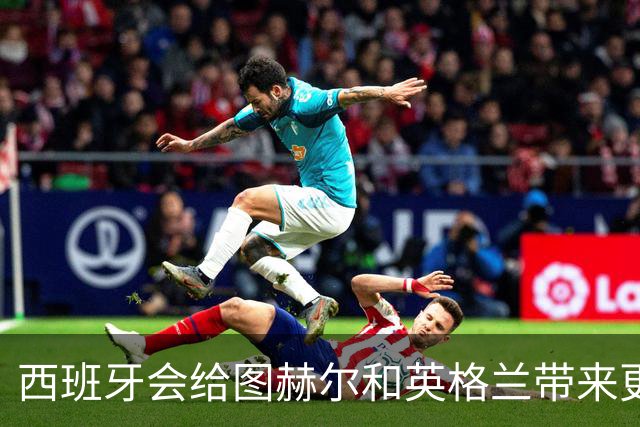 西班牙会给图赫尔和英格兰带来更多痛苦吗？
