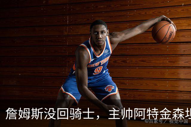 詹姆斯没回骑士，主帅阿特金森坦言：头两天很抑郁