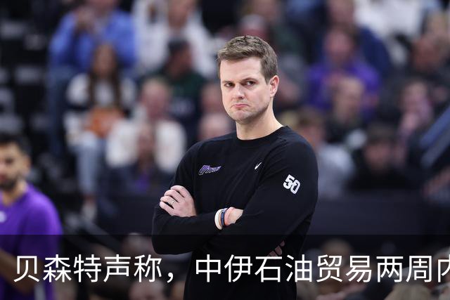 贝森特声称，中伊石油贸易两周内归零，之后中国一滴油也拿不到