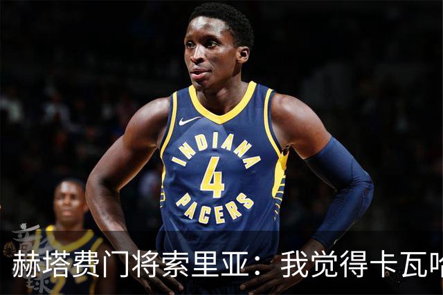 赫塔费门将索里亚：我觉得卡瓦哈尔会加入我们