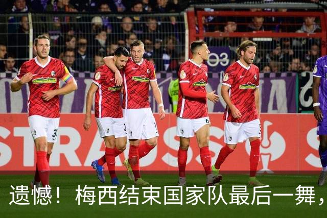 遗憾！梅西结束国家队最后一舞，22世界杯夺冠阵容中5人没能到场