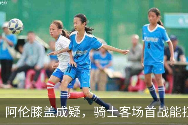 阿伦膝盖成疑，骑士客场首战能扛住恩比德吗？