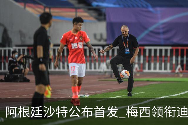 阿根廷沙特公布首发 梅西领衔迪玛利亚劳塔罗护佑