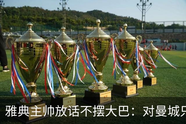 雅典主帅放话不摆大巴：对曼城只求生存没用