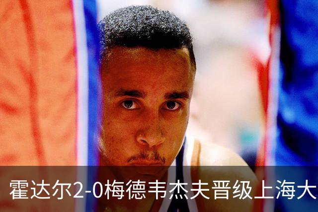 霍达尔2-0梅德韦杰夫晋级上海大师赛决赛，决赛将上演西班牙德比