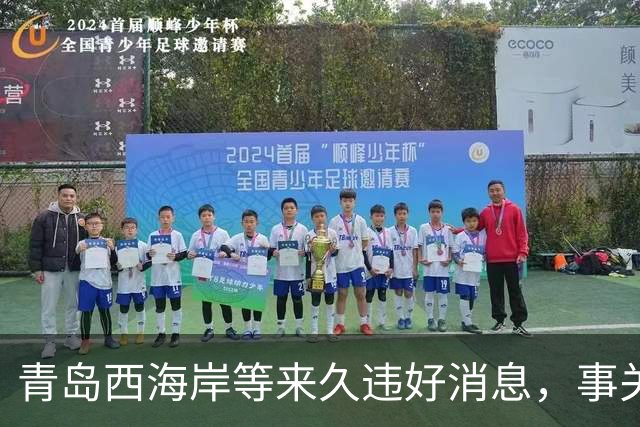 青岛西海岸等来久违好消息，事关俱乐部未来生存前景，引发热议