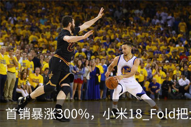 首销暴涨300%，小米18 Fold把大折叠卖成了爆款