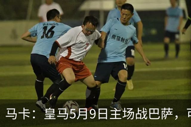 马卡：皇马5月9日主场战巴萨，可能直接决定西甲冠军