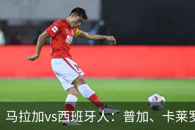 马拉加vs西班牙人：普加、卡莱罗首发，萨拉戈萨、罗伯托-费尔南德斯出战