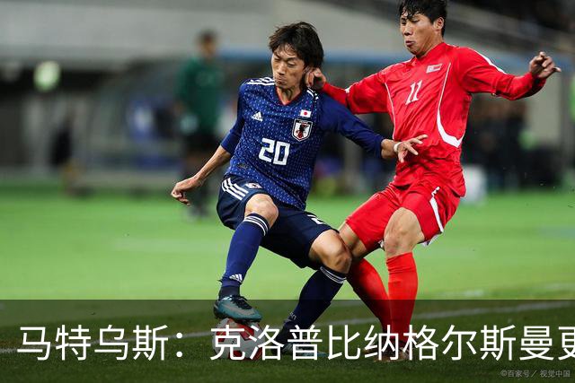 马特乌斯：克洛普比纳格尔斯曼更积极，德国队名单很理想
