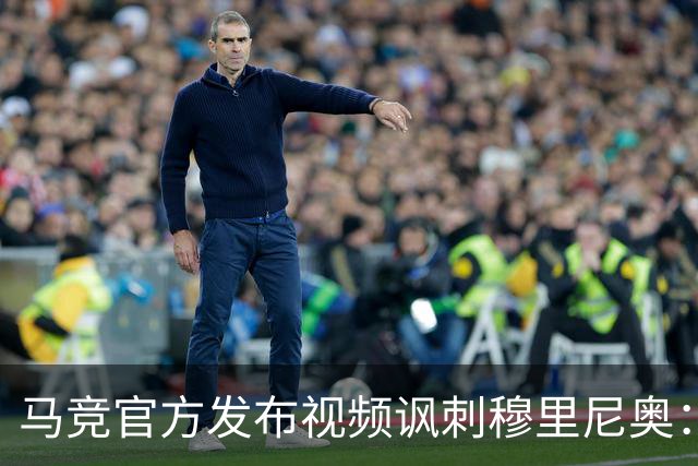 马竞官方发布视频讽刺穆里尼奥：请停止对裁判的骚扰