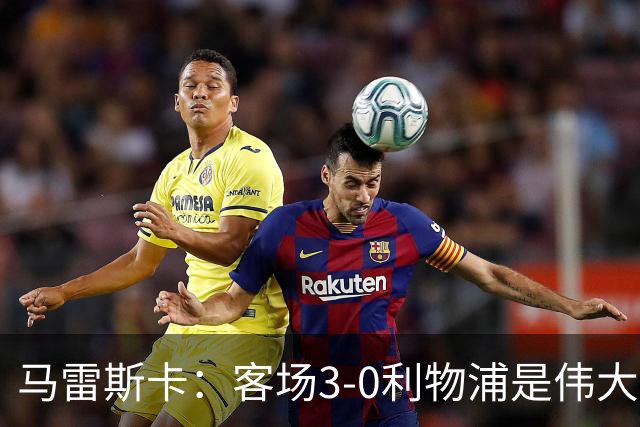 马雷斯卡：客场3-0利物浦是伟大结果，俱乐部此时需要这样的胜利