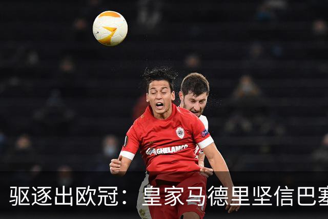 驱逐出欧冠：皇家马德里坚信巴塞罗那将遭受欧足联严惩