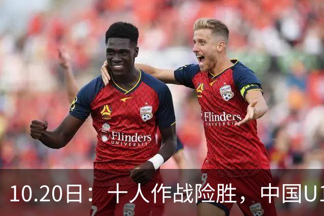 10.20日：十人作战险胜，中国U16男足2比1阿曼，拿下海湾杯两连胜