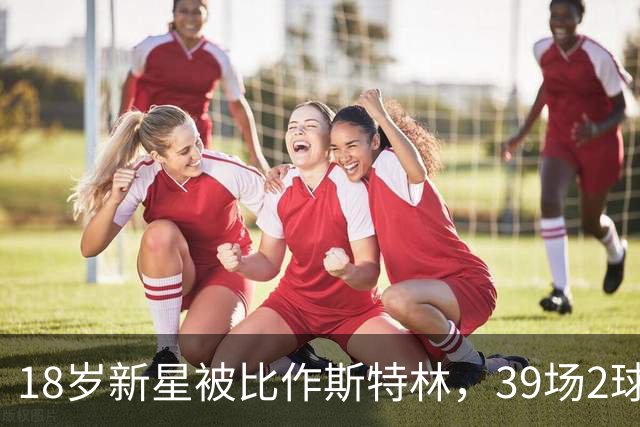 18岁新星被比作斯特林，39场2球的他还有多远