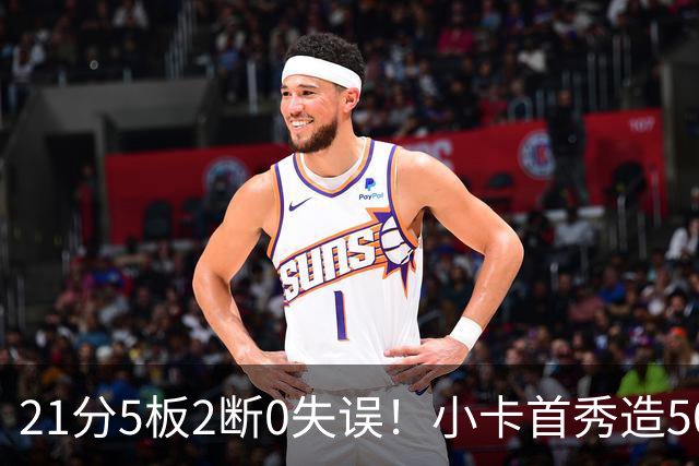 21分5板2断0失误！小卡首秀造50分惨案，7换1+2年1.15亿太值了