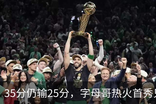 35分仍输25分，字母哥热火首秀只拿B-