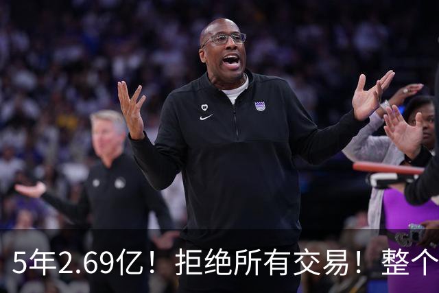 5年2.69亿！拒绝所有交易！整个NBA都笑了