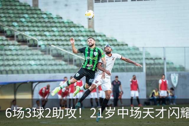 6场3球2助攻！21岁中场天才闪耀英超，巴萨一心想签，拜仁来抢人