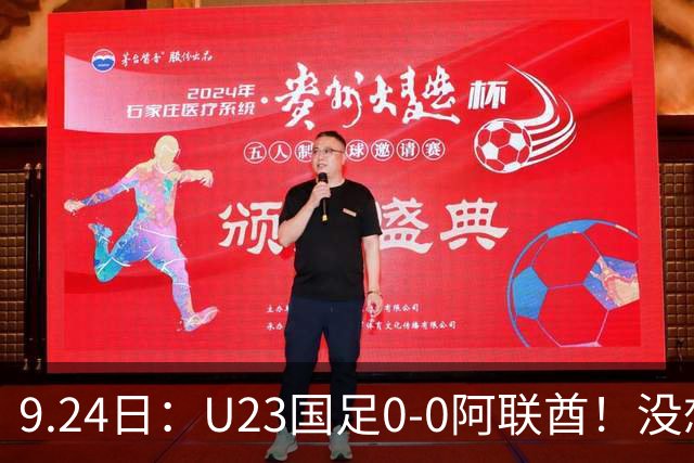 9.24日：U23国足0-0阿联酋！没想到阿联酋主帅赛后这么说，感觉有点输不起