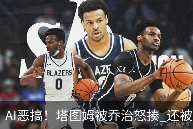 AI恶搞！塔图姆被乔治怒揍 还被杰伦·布朗嘲讽为“打铁小子”