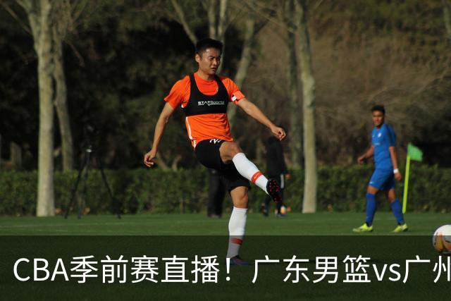 CBA季前赛直播！广东男篮vs广州男篮，徐昕、麦考尔战旧主，两支球队均盼望外线手感回暖，广州内线优势明显