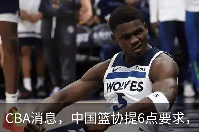CBA消息，中国篮协提6点要求，12名小将开启留洋，刮起青春风暴？