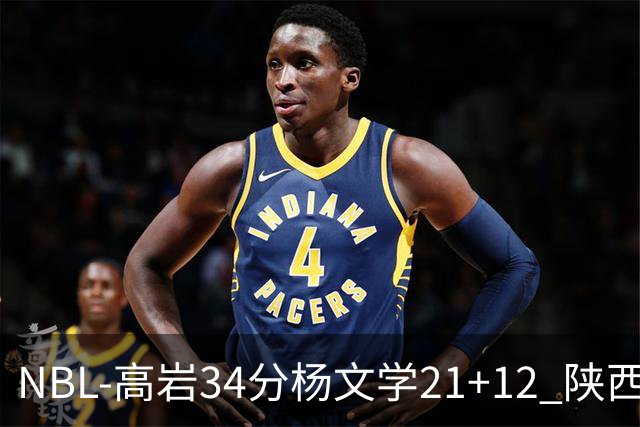 NBL-高岩34分杨文学21+12 陕西信达晋级总决赛