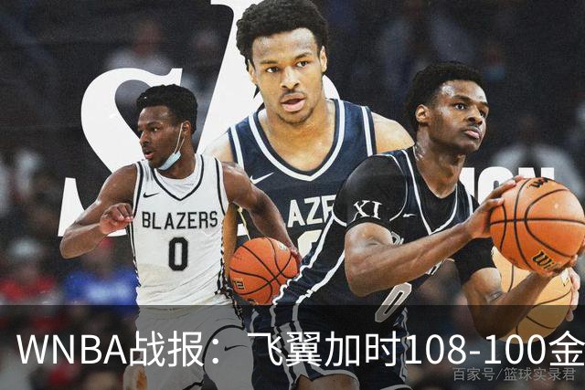 WNBA战报：飞翼加时108-100金州女武神，阿里克-奥贡鲍尔45+7+4