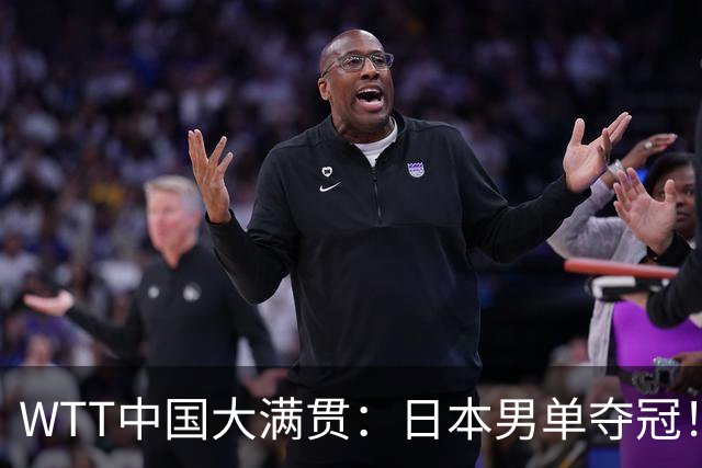 WTT中国大满贯：日本男单夺冠！松岛辉空4:3，国乒14人全军覆没